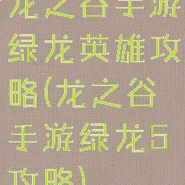 龙之谷手游绿龙英雄攻略(龙之谷手游绿龙5攻略)
