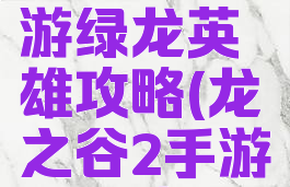 龙之谷手游绿龙英雄攻略(龙之谷2手游绿龙攻略)