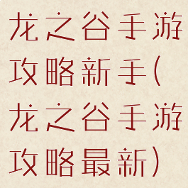 龙之谷手游攻略新手(龙之谷手游攻略最新)
