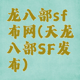 龙八部sf布网(天龙八部SF发布)