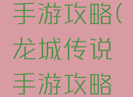 龙城传说手游攻略(龙城传说手游攻略最新)