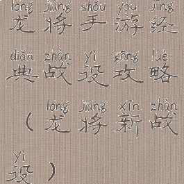 龙将手游经典战役攻略(龙将新战役)