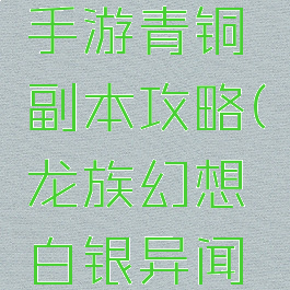 龙族幻想手游青铜副本攻略(龙族幻想白银异闻攻略大全)