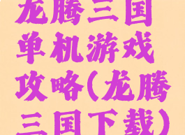 龙腾三国单机游戏攻略(龙腾三国下载)