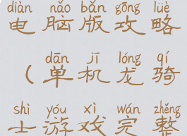 龙骑士单机电脑版攻略(单机龙骑士游戏完整攻略)