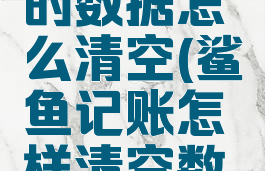 鲨鱼记账的数据怎么清空(鲨鱼记账怎样清空数据)
