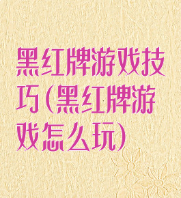 黑红牌游戏技巧(黑红牌游戏怎么玩)