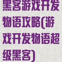 黑客游戏开发物语攻略(游戏开发物语超级黑客)