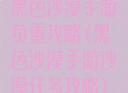 黑色沙漠手游负重攻略(黑色沙漠手游沙漠任务攻略)