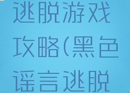黑色谣言逃脱游戏攻略(黑色谣言逃脱游戏攻略)