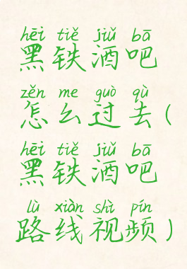 黑铁酒吧怎么过去(黑铁酒吧路线视频)