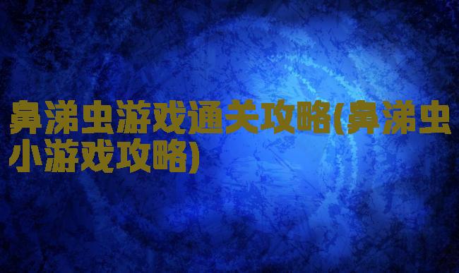 鼻涕虫游戏通关攻略(鼻涕虫小游戏攻略)