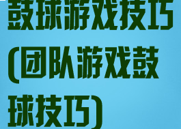 鼓球游戏技巧(团队游戏鼓球技巧)