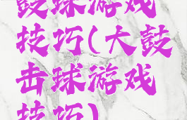鼓球游戏技巧(大鼓击球游戏技巧)