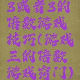 3或者3的倍数游戏技巧(游戏三的倍数游戏窍门)