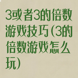 3或者3的倍数游戏技巧(3的倍数游戏怎么玩)