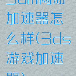 3dm网游加速器怎么样(3ds游戏加速器)