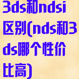 3ds和ndsi区别(nds和3ds哪个性价比高)