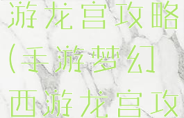 3d梦幻手游龙宫攻略(手游梦幻西游龙宫攻略)