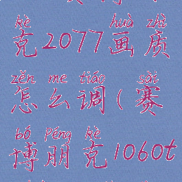 1060赛博朋克2077画质怎么调(赛博朋克1060ti画面设置)