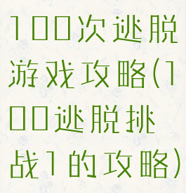 100次逃脱游戏攻略(100逃脱挑战1的攻略)