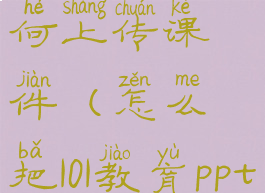 101教育ppt如何上传课件(怎么把101教育ppt传到微信)