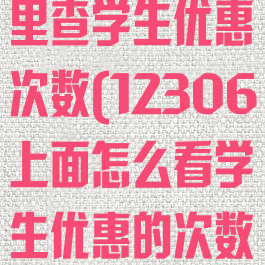 12306在哪里查学生优惠次数(12306上面怎么看学生优惠的次数)