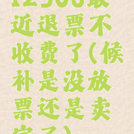 12306最近退票不收费了(候补是没放票还是卖完了)