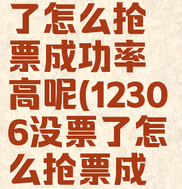 12306没票了怎么抢票成功率高呢(12306没票了怎么抢票成功率高呢)