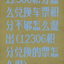 12306积分怎么兑换车票积分不够怎么退出(12306积分兑换的票怎么退)