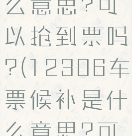 12306车票候补是什么意思?可以抢到票吗?(12306车票候补是什么意思?可以抢到票吗安全吗)