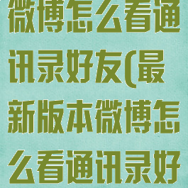 13.3.2版本微博怎么看通讯录好友(最新版本微博怎么看通讯录好友)