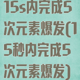 15s内完成5次元素爆发(15秒内完成5次元素爆发)