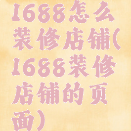 1688怎么装修店铺(1688装修店铺的页面)