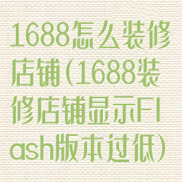 1688怎么装修店铺(1688装修店铺显示Flash版本过低)