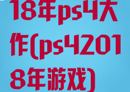 18年ps4大作(ps42018年游戏)