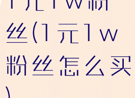 1元1w粉丝(1元1w粉丝怎么买)