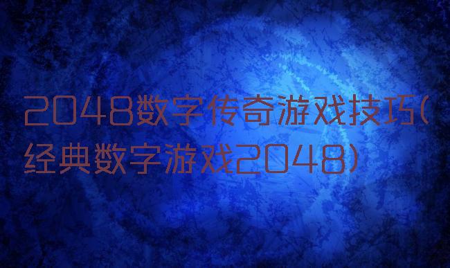 2048数字传奇游戏技巧(经典数字游戏2048)