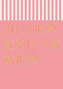 2077世界线(2077成就世界)