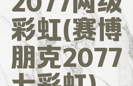 2077两级彩虹(赛博朋克2077七彩虹)