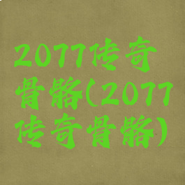 2077传奇骨骼(2077传奇骨骼)