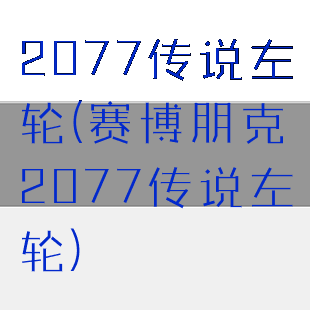 2077传说左轮(赛博朋克2077传说左轮)