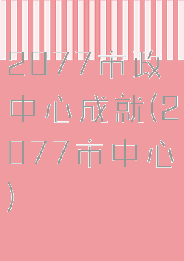 2077市政中心成就(2077市中心)