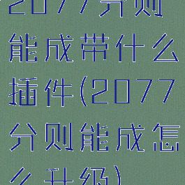 2077分则能成带什么插件(2077分则能成怎么升级)