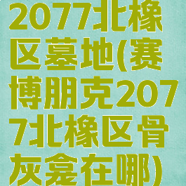 2077北橡区墓地(赛博朋克2077北橡区骨灰龛在哪)