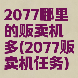 2077哪里的贩卖机多(2077贩卖机任务)