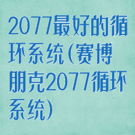 2077最好的循环系统(赛博朋克2077循环系统)