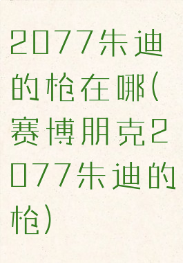 2077朱迪的枪在哪(赛博朋克2077朱迪的枪)