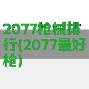 2077枪械排行(2077最好枪)