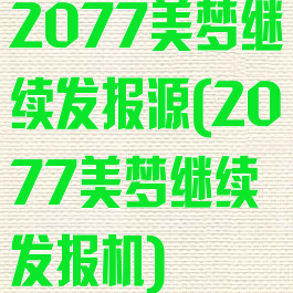 2077美梦继续发报源(2077美梦继续发报机)